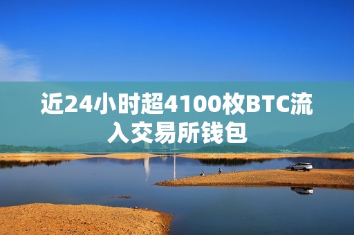 近24小时超4100枚BTC流入交易所钱包