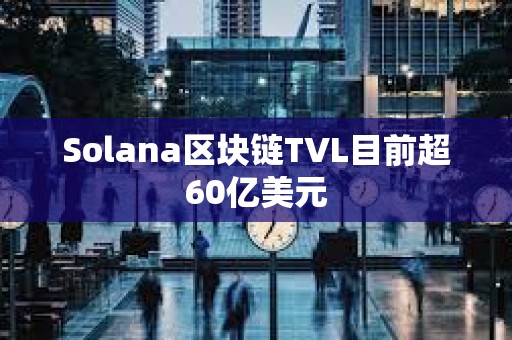 Solana区块链TVL目前超60亿美元