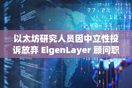 以太坊研究人员因中立性投诉放弃 EigenLayer 顾问职位