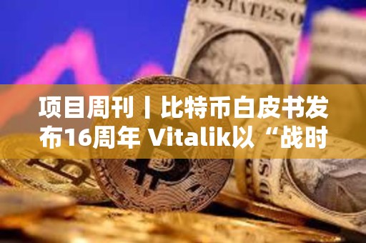 项目周刊丨比特币白皮书发布16周年 Vitalik以“战时状态”抨击以太坊批评者