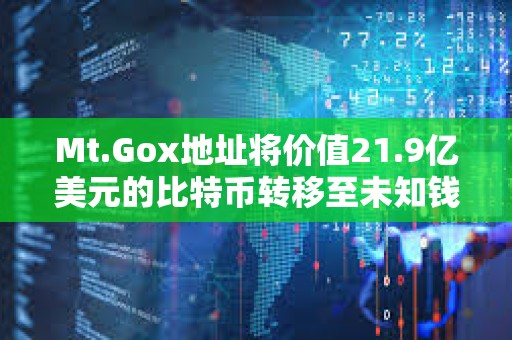 Mt.Gox地址将价值21.9亿美元的比特币转移至未知钱包