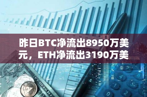 昨日BTC净流出8950万美元，ETH净流出3190万美元