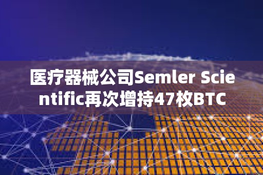 医疗器械公司Semler Scientific再次增持47枚BTC