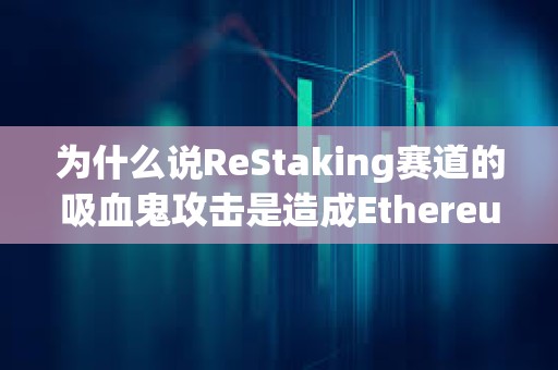 为什么说ReStaking赛道的吸血鬼攻击是造成Ethereum生态应用匮乏的元凶