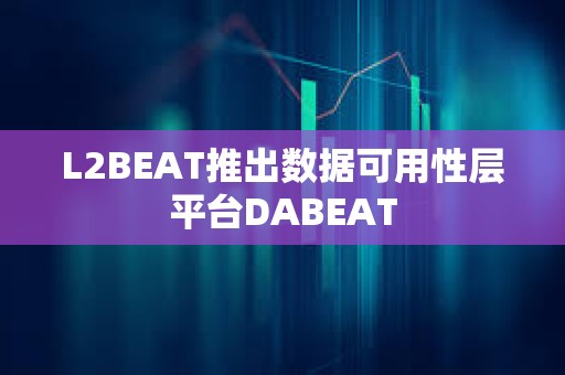 L2BEAT推出数据可用性层平台DABEAT