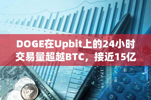 DOGE在Upbit上的24小时交易量超越BTC，接近15亿美元