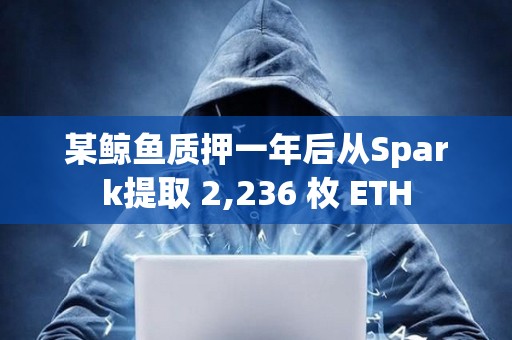 某鲸鱼质押一年后从Spark提取 2,236 枚 ETH