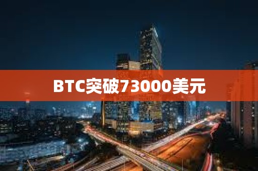 BTC突破73000美元