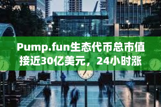 Pump.fun生态代币总市值接近30亿美元，24小时涨幅达22.7%