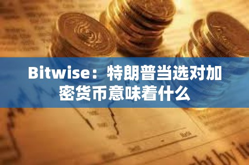 Bitwise：特朗普当选对加密货币意味着什么