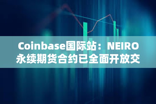 Coinbase国际站：NEIRO永续期货合约已全面开放交易