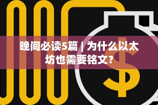 晚间必读5篇 | 为什么以太坊也需要铭文？