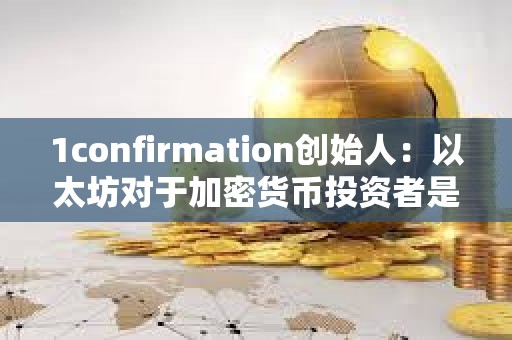 1confirmation创始人：以太坊对于加密货币投资者是正确选择