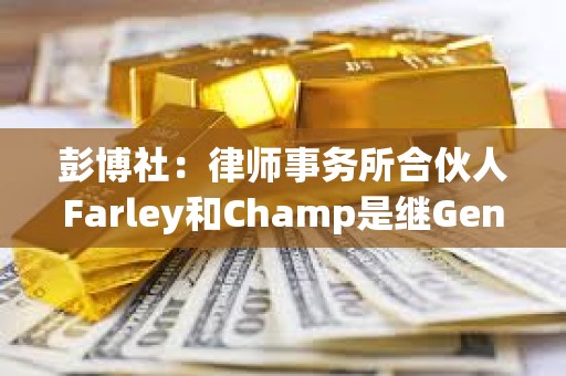 彭博社：律师事务所合伙人Farley和Champ是继Gensler担任SEC主席的候选人之一