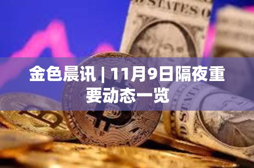 金色晨讯 | 11月9日隔夜重要动态一览