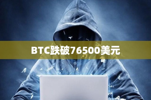 BTC跌破76500美元