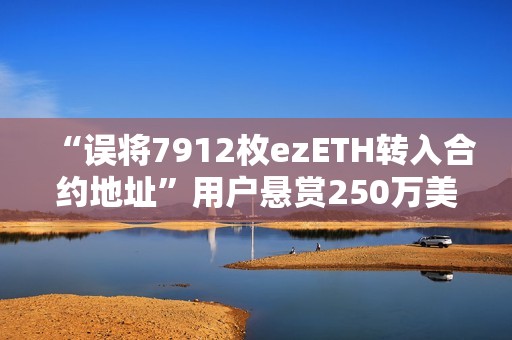 “误将7912枚ezETH转入合约地址”用户悬赏250万美元以助其收回资金