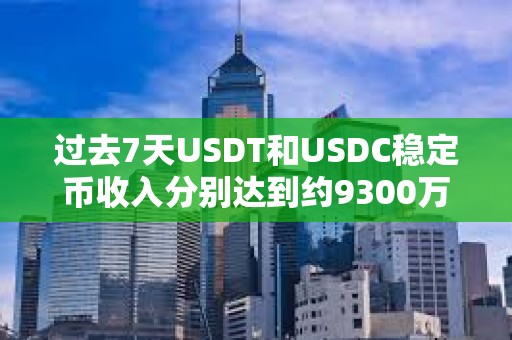 过去7天USDT和USDC稳定币收入分别达到约9300万美元和2800万美元