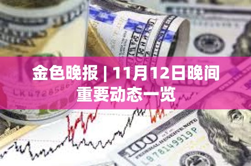 金色晚报 | 11月12日晚间重要动态一览