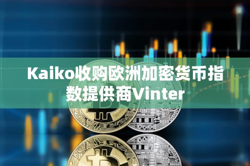 Kaiko收购欧洲加密货币指数提供商Vinter