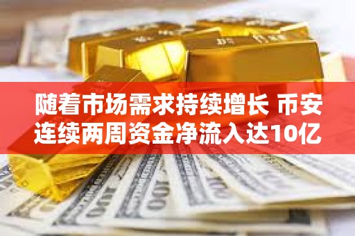 随着市场需求持续增长 币安连续两周资金净流入达10亿美元