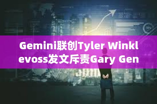 Gemini联创Tyler Winklevoss发文斥责Gary Gensler