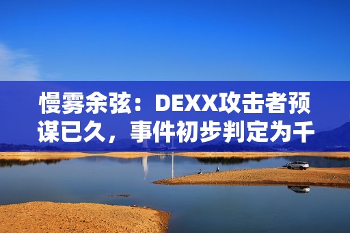 慢雾余弦：DEXX攻击者预谋已久，事件初步判定为千万美元级损失