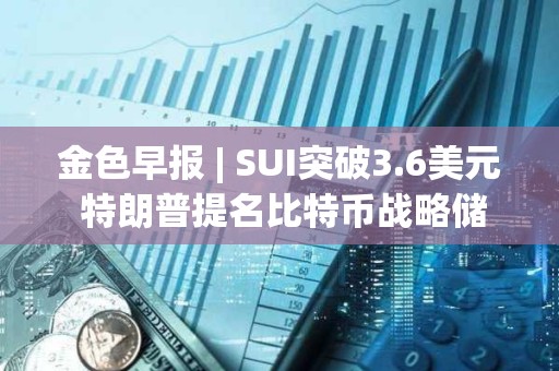 金色早报 | SUI突破3.6美元 特朗普提名比特币战略储备负责人