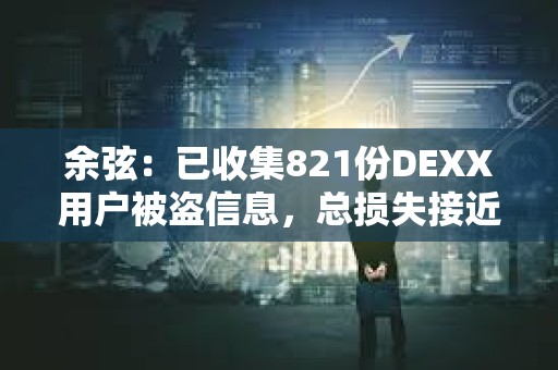 余弦：已收集821份DEXX用户被盗信息，总损失接近2000万美元