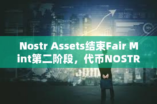 Nostr Assets结束Fair Mint第二阶段，代币NOSTR将于12月24日20时上市