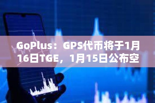 GoPlus：GPS代币将于1月16日TGE，1月15日公布空投细则