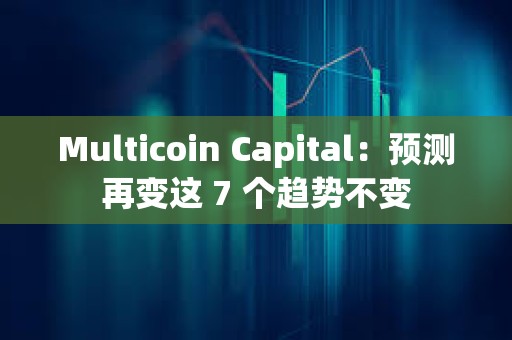 Multicoin Capital：预测再变这 7 个趋势不变