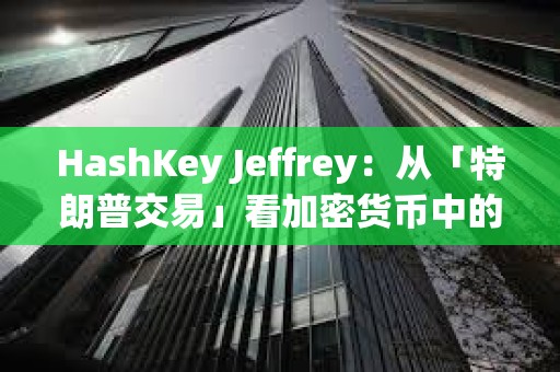 HashKey Jeffrey：从「特朗普交易」看加密货币中的个人崇拜