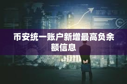 币安统一账户新增最高负余额信息