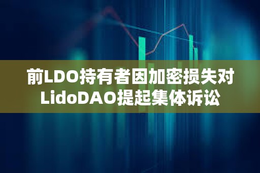 前LDO持有者因加密损失对LidoDAO提起集体诉讼