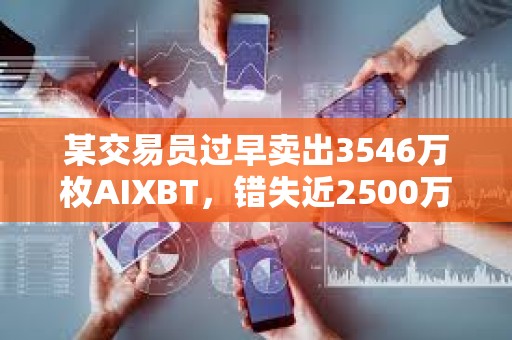 某交易员过早卖出3546万枚AIXBT，错失近2500万美元潜在利润