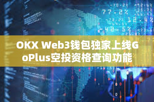 OKX Web3钱包独家上线GoPlus空投资格查询功能