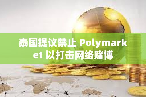 泰国提议禁止 Polymarket 以打击网络赌博