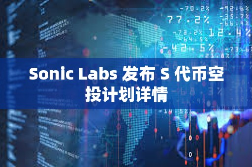 Sonic Labs 发布 S 代币空投计划详情