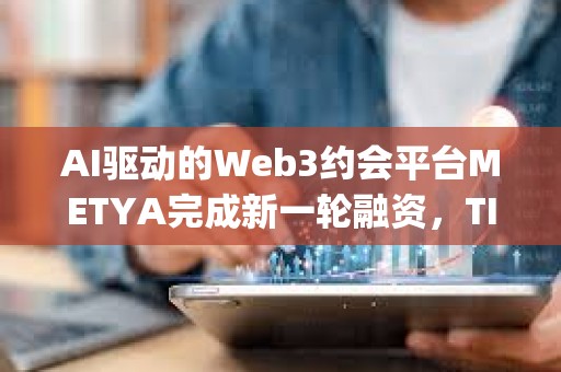 AI驱动的Web3约会平台METYA完成新一轮融资，TIDO Capital等参投