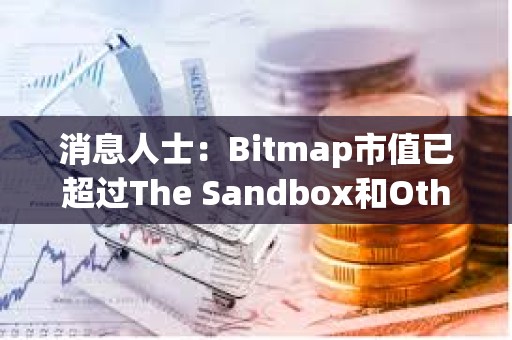 消息人士：Bitmap市值已超过The Sandbox和Otherdeed的市值之和