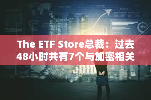 The ETF Store总裁：过去48小时共有7个与加密相关的ETF申请