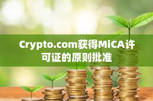 Crypto.com获得MiCA许可证的原则批准