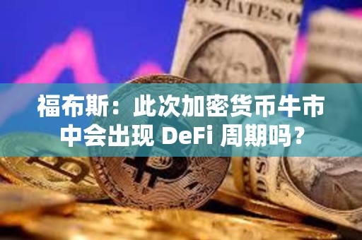 福布斯：此次加密货币牛市中会出现 DeFi 周期吗？