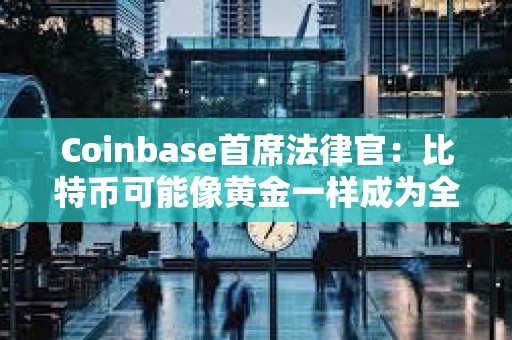 Coinbase首席法律官：比特币可能像黄金一样成为全球经济的基础