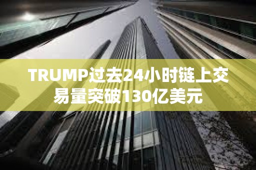 TRUMP过去24小时链上交易量突破130亿美元