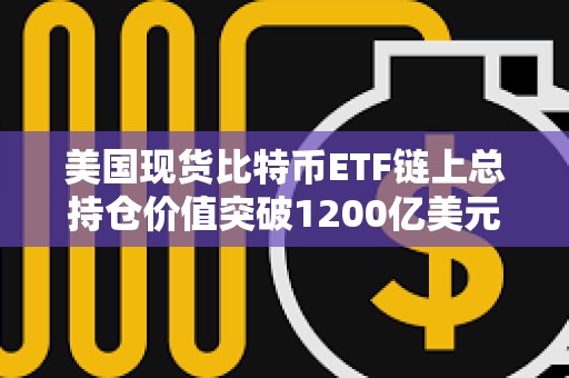 美国现货比特币ETF链上总持仓价值突破1200亿美元