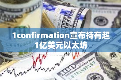 1confirmation宣布持有超1亿美元以太坊