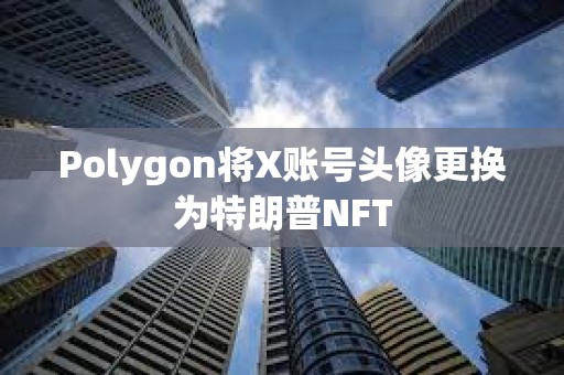 Polygon将X账号头像更换为特朗普NFT