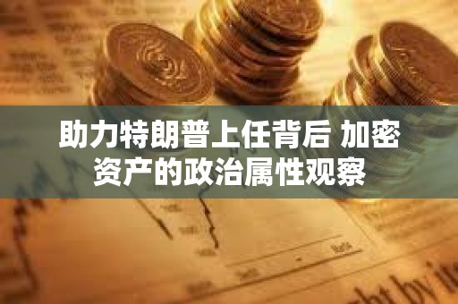 助力特朗普上任背后 加密资产的政治属性观察